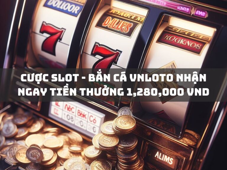 cuoc slot ban ca vnloto nhan ngay tien thuong 1280000 vnd