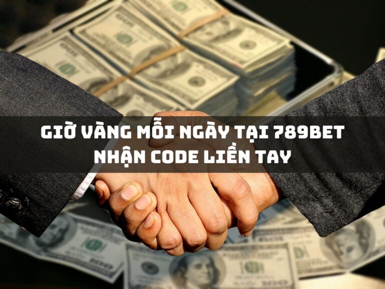 gio vang moi ngay tai 789bet nhan code lien tay
