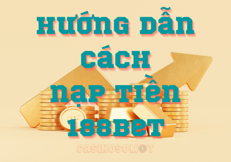 hướng dẫn cách nạp tiền 188bet chi tiết nhất cho tân thủ