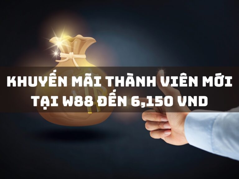 khuyến mãi thành viên mới tại w88 đến 6,150 vnd