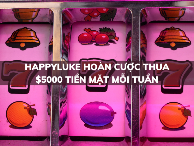 happyluke hoan cuoc thua 5000 tien mat moi tuan
