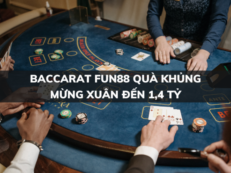 baccarat fun88 qua khung mung xuan den 1 4 ty