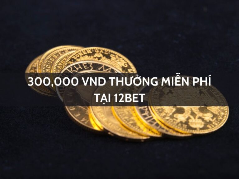300000 vnd thuong mien phi tai 12bet