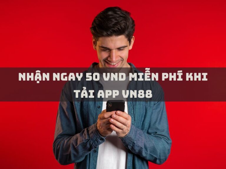 nhan ngay 50 vnd mien phi khi tai app vn88