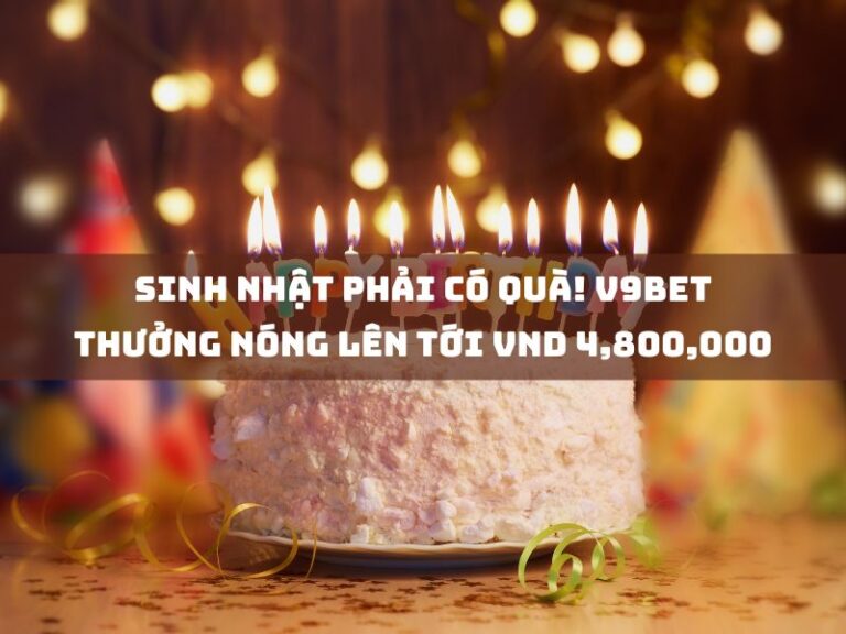 khuyến mãi 21 sinh nhat phai co qua v9bet thuong nong len toi vnd 4800000