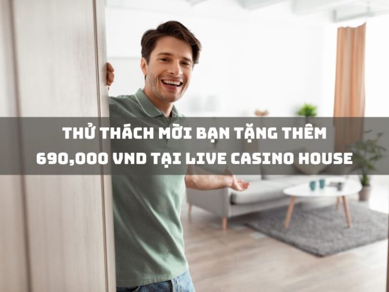 khuyến mãi 7 thu thach moi ban tang them 690000 vnd tai live casino house