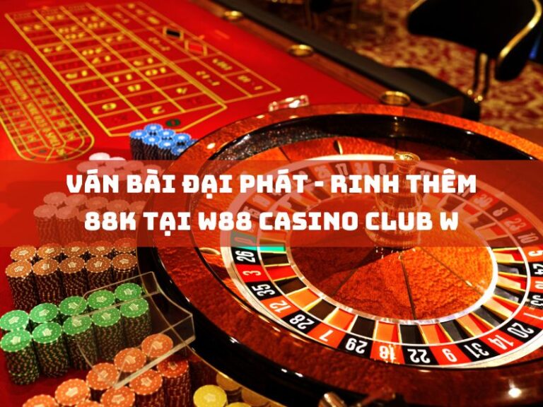 van bai dai phat rinh them 88k tai w88 casino club w